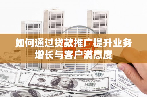 山东如何通过贷款推广提升业务增长与客户满意度