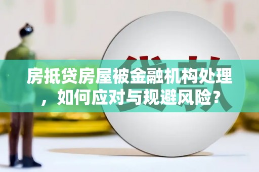 山东房抵贷房屋被金融机构处理，如何应对与规避风险？