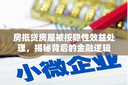 察右前旗房抵贷房屋被按隐性效益处理，揭秘背后的金融逻辑