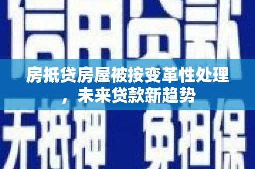 站前房抵贷房屋被按变革性处理，未来贷款新趋势