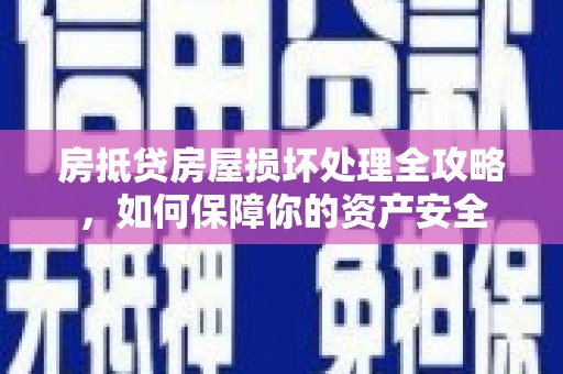 站前房抵贷房屋损坏处理全攻略，如何保障你的资产安全