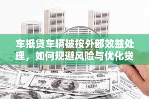 站前车抵贷车辆被按外部效益处理，如何规避风险与优化贷款策略