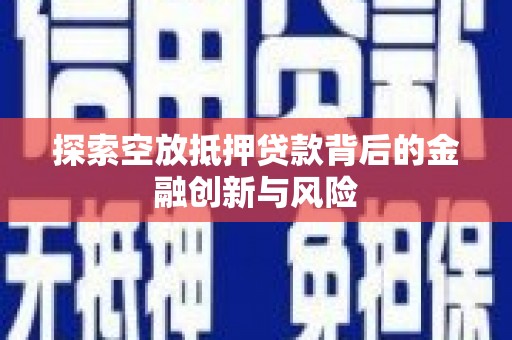 尖石探索空放抵押贷款背后的金融创新与风险