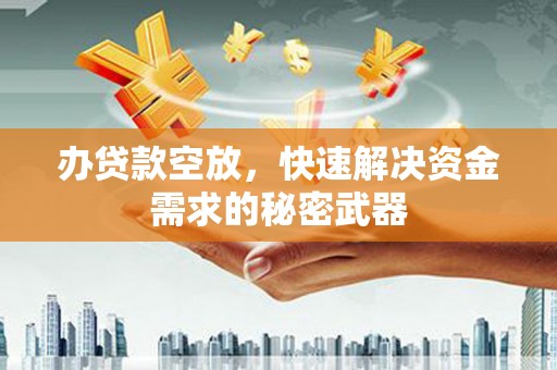 站前办贷款空放，快速解决资金需求的秘密武器