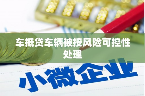 站前车抵贷车辆被按风险可控性处理