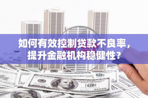 站前如何有效控制贷款不良率，提升金融机构稳健性？