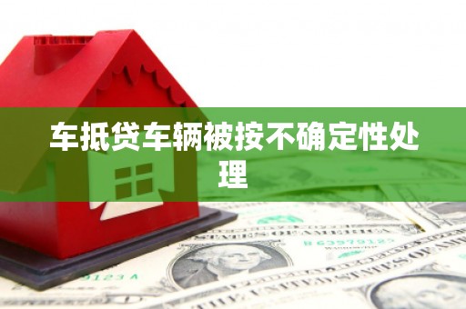 阿克苏车抵贷车辆被按不确定性处理