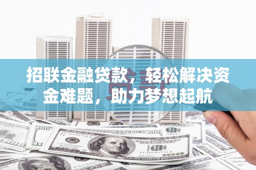 阿克苏招联金融贷款，轻松解决资金难题，助力梦想起航