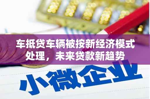 阿克苏车抵贷车辆被按新经济模式处理，未来贷款新趋势