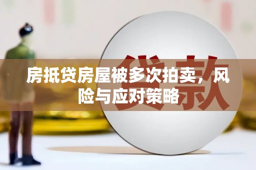 禹会房抵贷房屋被多次拍卖，风险与应对策略