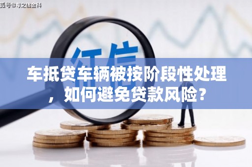 禹会车抵贷车辆被按阶段性处理，如何避免贷款风险？