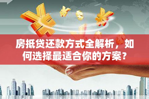河曲房抵贷还款方式全解析，如何选择最适合你的方案？