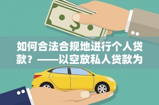 尖石如何合法合规地进行个人贷款？——以空放私人贷款为例