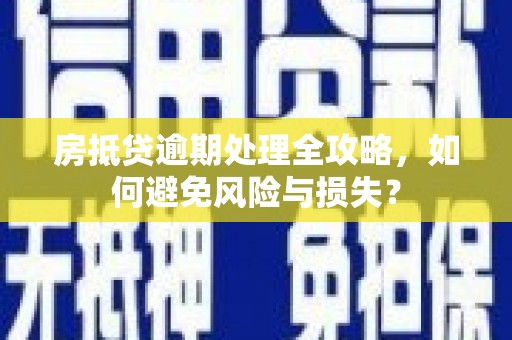 张家川房抵贷逾期处理全攻略，如何避免风险与损失？