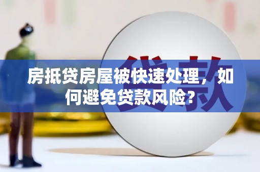 张家川房抵贷房屋被快速处理，如何避免贷款风险？