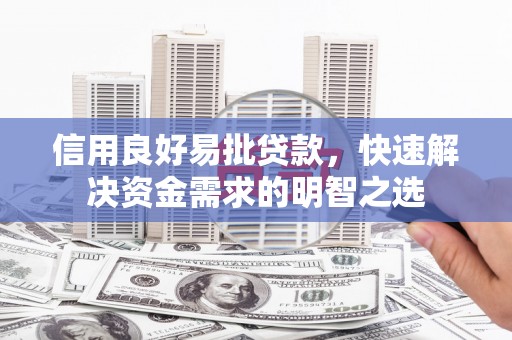 明溪信用良好易批贷款，快速解决资金需求的明智之选