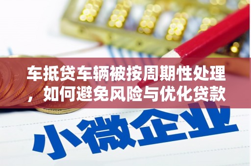 明溪车抵贷车辆被按周期性处理，如何避免风险与优化贷款策略