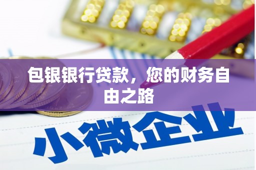 明溪包银银行贷款，您的财务自由之路