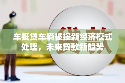 陵城车抵贷车辆被按新经济模式处理，未来贷款新趋势