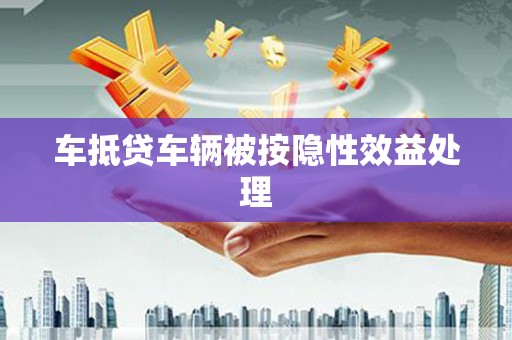 石屏车抵贷车辆被按隐性效益处理
