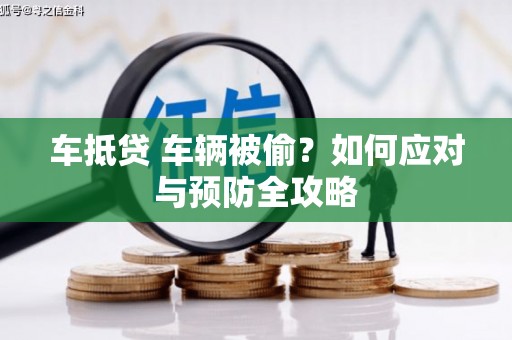 陵城车抵贷 车辆被偷？如何应对与预防全攻略