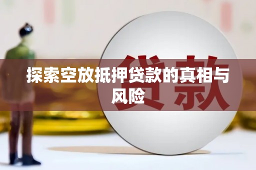 高邑探索空放抵押贷款的真相与风险