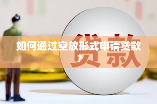 通江如何通过空放形式申请贷款？