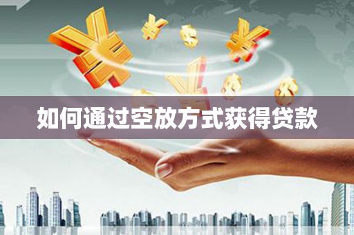 头屯河如何通过空放方式获得贷款