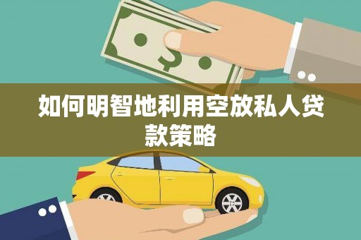 高邑如何明智地利用空放私人贷款策略