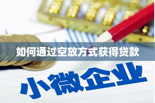 抚顺如何通过空放方式获得贷款