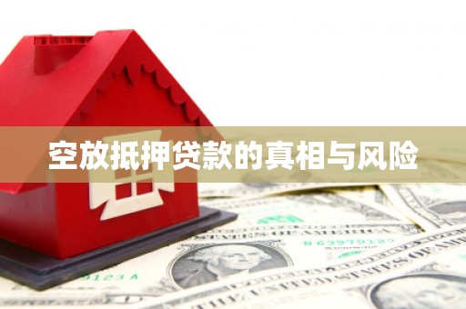 抚顺空放抵押贷款的真相与风险