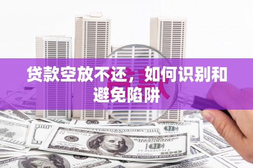 白朗贷款空放不还，如何识别和避免陷阱