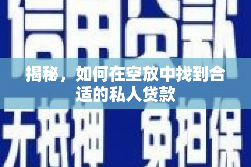 海北揭秘，如何在空放中找到合适的私人贷款