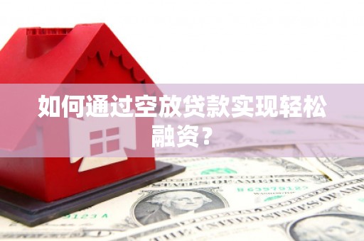 双塔如何通过空放贷款实现轻松融资？