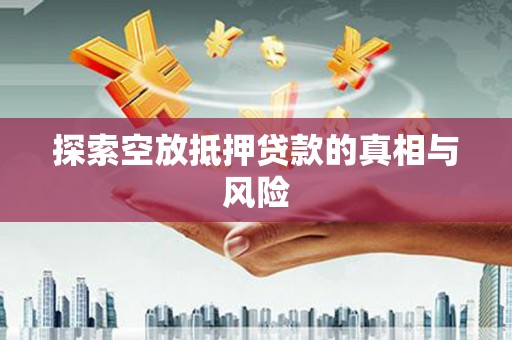 定远探索空放抵押贷款的真相与风险
