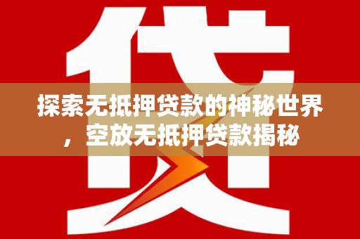 双塔探索无抵押贷款的神秘世界，空放无抵押贷款揭秘