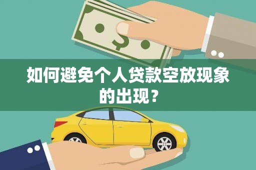 阿鲁科尔沁旗如何避免个人贷款空放现象的出现？