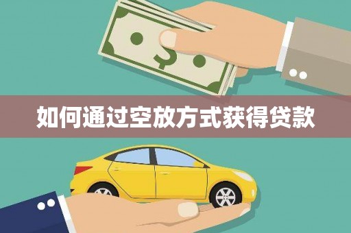 阿鲁科尔沁旗如何通过空放方式获得贷款