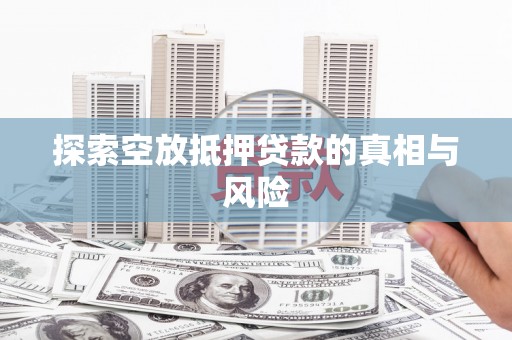 望都探索空放抵押贷款的真相与风险