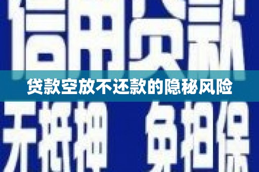 江安贷款空放不还款的隐秘风险