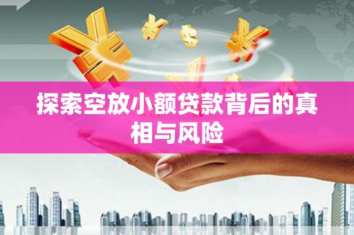 崇仁探索空放小额贷款背后的真相与风险