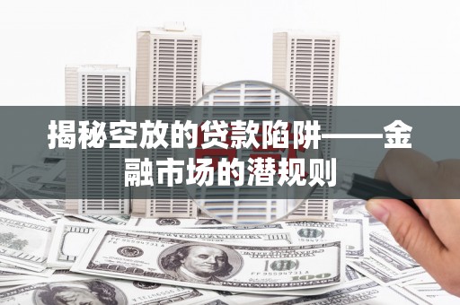 乌尔禾揭秘空放的贷款陷阱——金融市场的潜规则