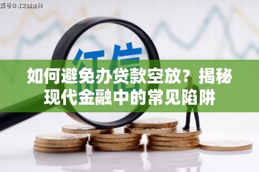 喀什如何避免办贷款空放？揭秘现代金融中的常见陷阱