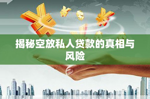海丰揭秘空放私人贷款的真相与风险