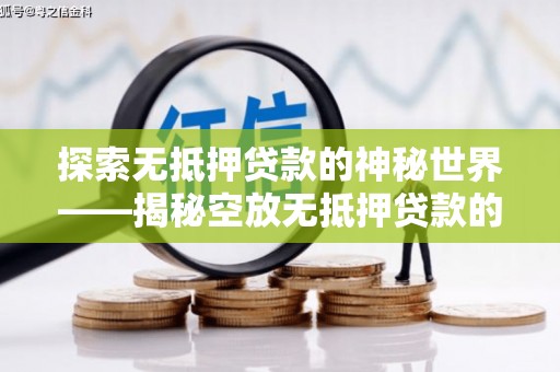 青浦探索无抵押贷款的神秘世界——揭秘空放无抵押贷款的魅力与风险