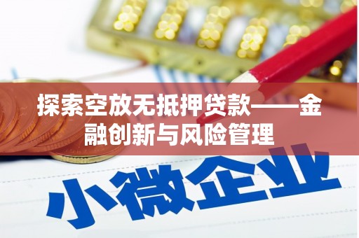 崇仁探索空放无抵押贷款——金融创新与风险管理