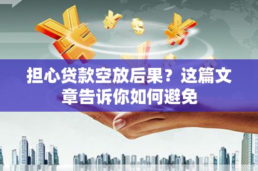 湖口担心贷款空放后果？这篇文章告诉你如何避免