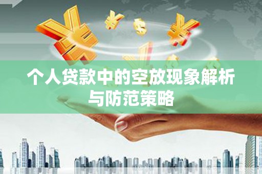 湖口个人贷款中的空放现象解析与防范策略