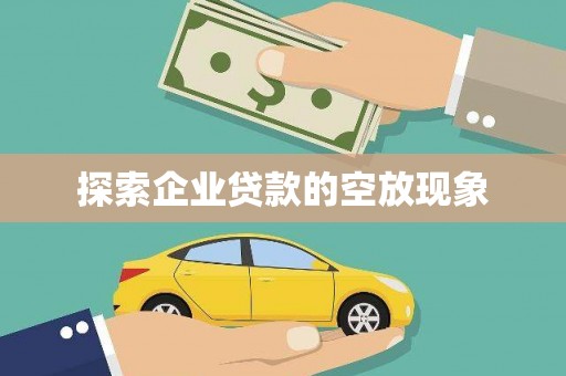 常宁探索企业贷款的空放现象