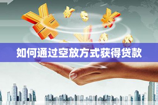 自贡如何通过空放方式获得贷款